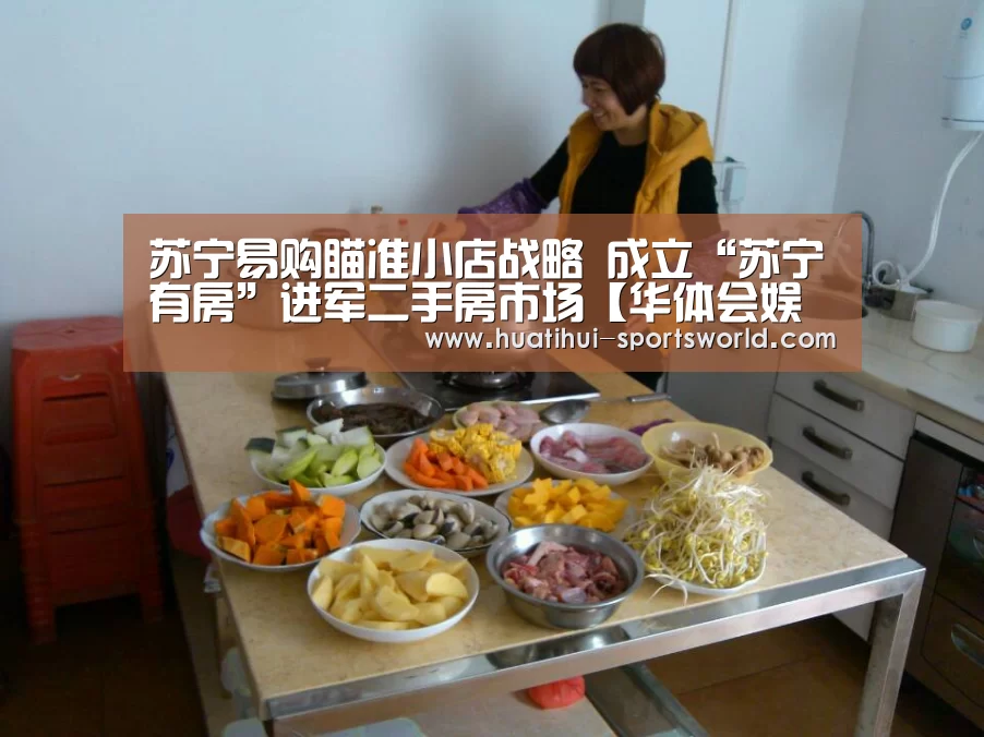 苏宁易购瞄准小店战略 成立“苏宁有房”进军二手房市场【华体会娱乐】(图1) 华体会娱乐