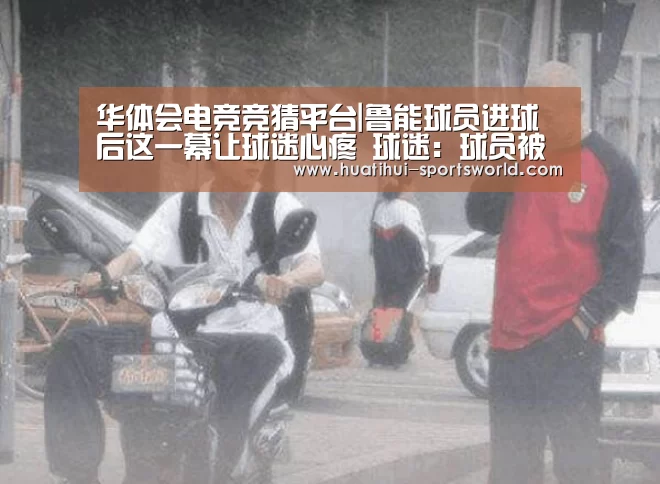 华体会电竞竞猜平台|鲁能球员进球后这一幕让球迷心疼 球迷:球员被争议判罚整怕了(图1) 华体会电竞官网