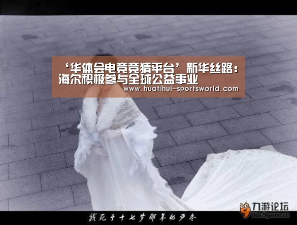 ‘华体会电竞竞猜平台’新华丝路:海尔积极参与全球公益事业(图2) 华体会娱乐