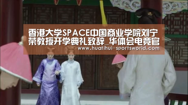 香港大学SPACE中国商业学院刘宁荣教授开学典礼致辞_华体会电竞官网(图2) 华体会电竞竞猜平台