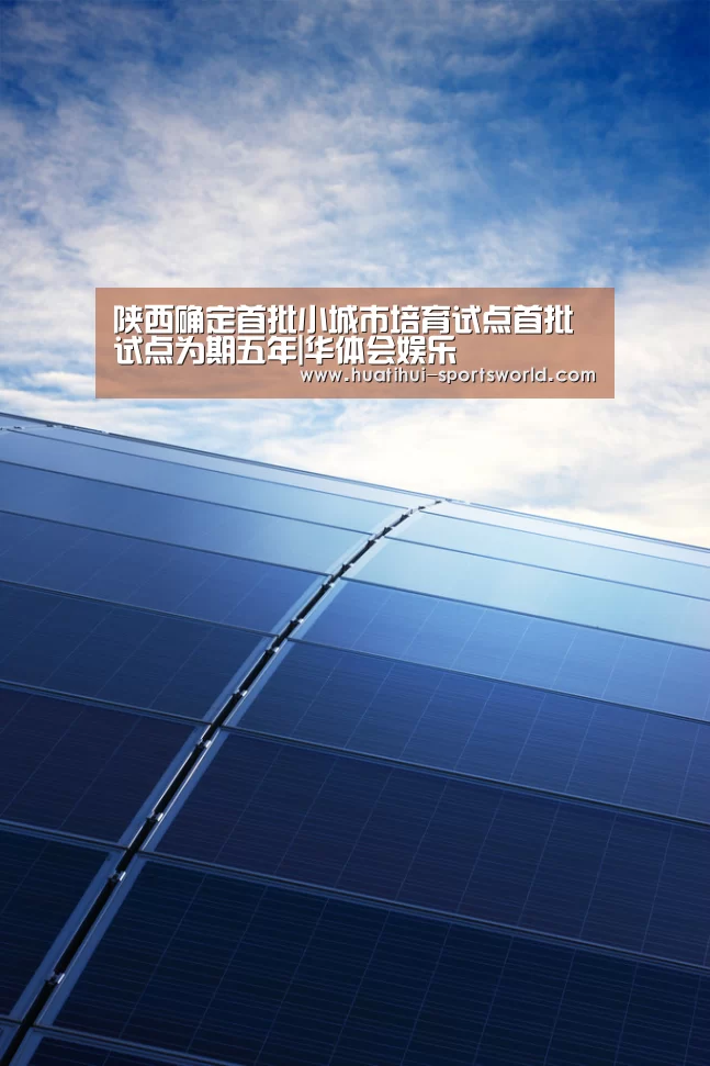 陕西确定首批小城市培育试点首批试点为期五年|华体会娱乐(图3) 华体会电竞赛事直播
